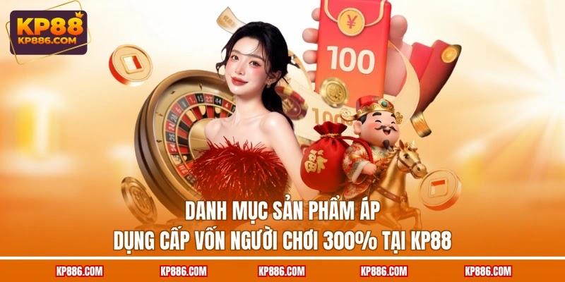 Danh mục sản phẩm áp dụng Cấp vốn người chơi 300% tại KP88